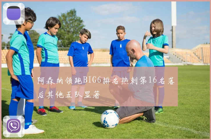 阿森纳领跑BIG6排名热刺第16名落后其他五队显著
