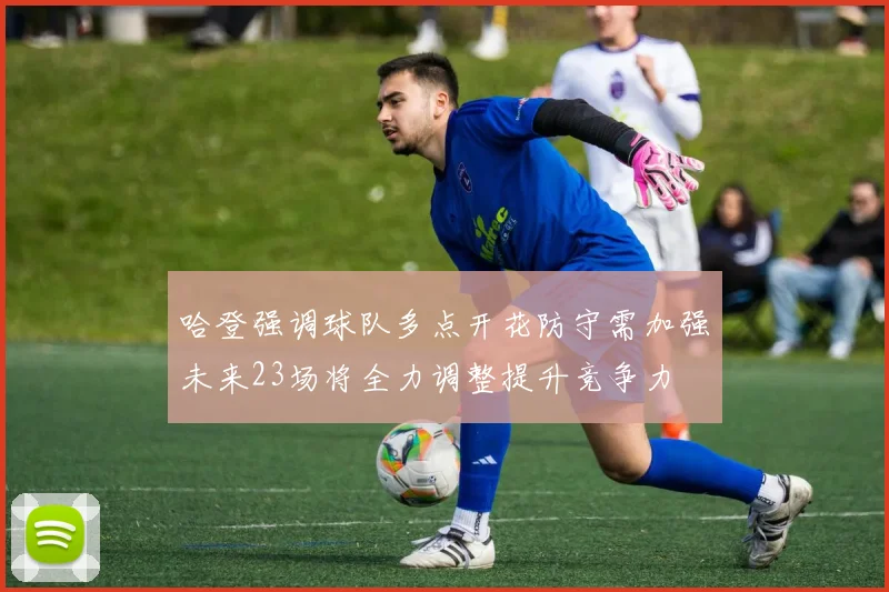 哈登强调球队多点开花防守需加强未来23场将全力调整提升竞争力