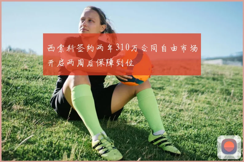 西索科签约两年310万合同自由市场开启两周后保障到位