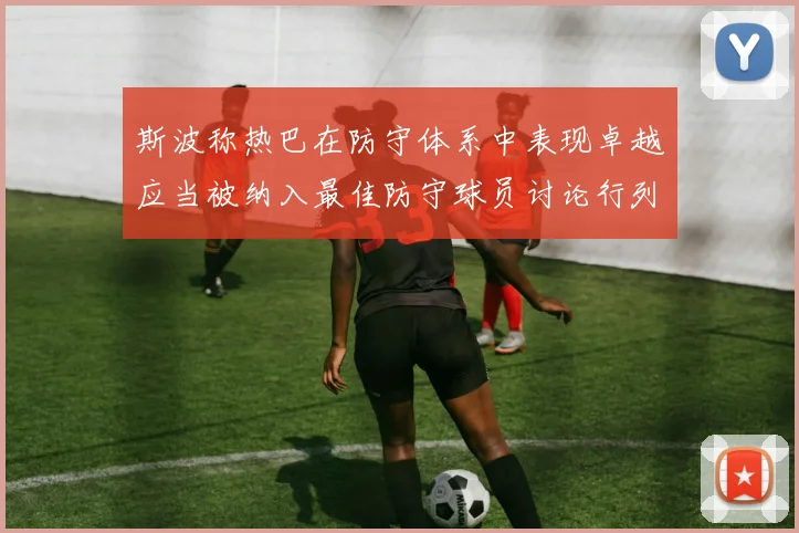 斯波称热巴在防守体系中表现卓越应当被纳入最佳防守球员讨论行列