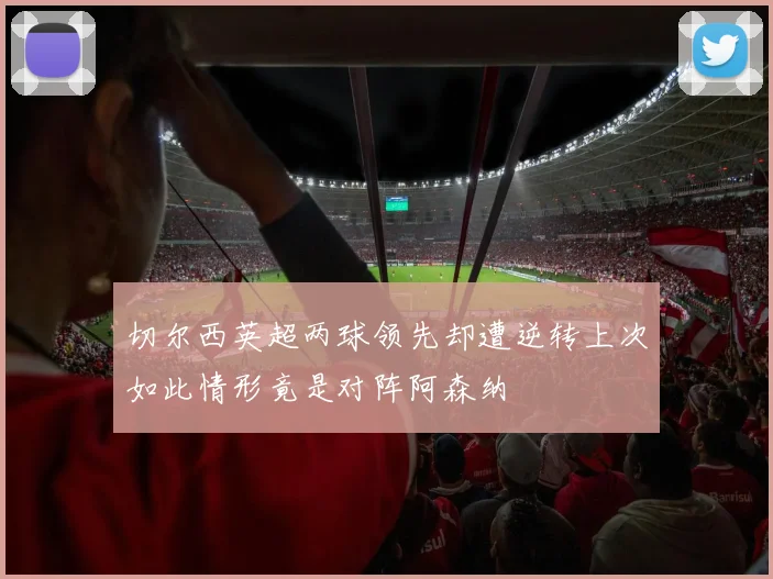 切尔西英超两球领先却遭逆转上次如此情形竟是对阵阿森纳