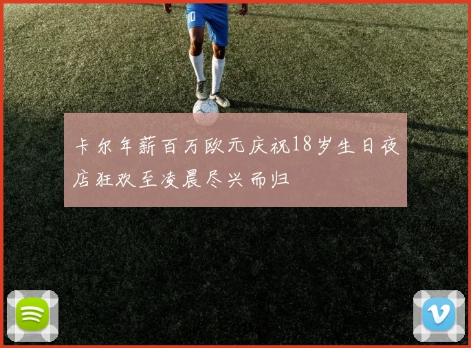卡尔年薪百万欧元庆祝18岁生日夜店狂欢至凌晨尽兴而归