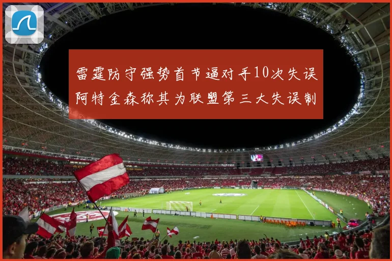 雷霆防守强势首节逼对手10次失误阿特金森称其为联盟第三大失误制造者