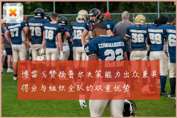 博雷戈赞扬普尔决策能力出众兼具得分与组织全队的双重优势
