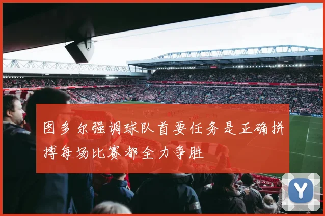 图多尔强调球队首要任务是正确拼搏每场比赛都全力争胜