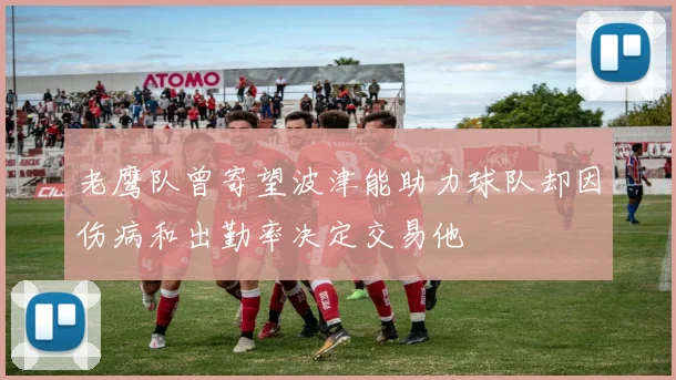 老鹰队曾寄望波津能助力球队却因伤病和出勤率决定交易他