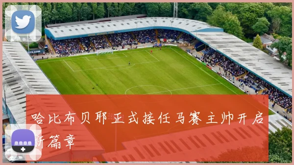 哈比布贝耶正式接任马赛主帅开启新篇章
