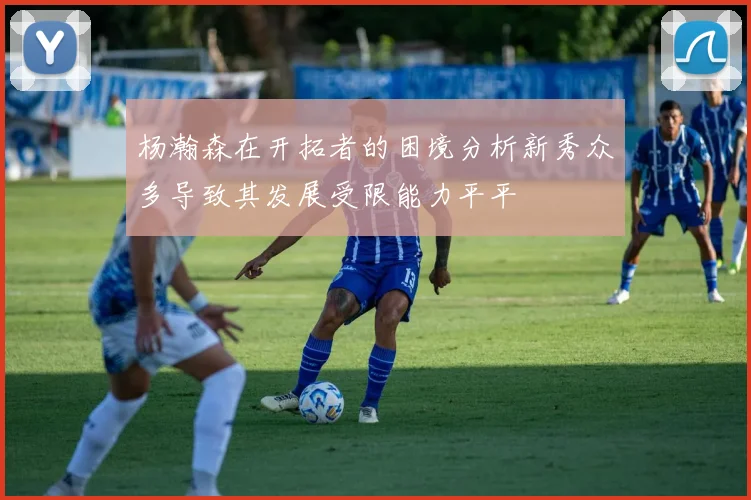 杨瀚森在开拓者的困境分析新秀众多导致其发展受限能力平平