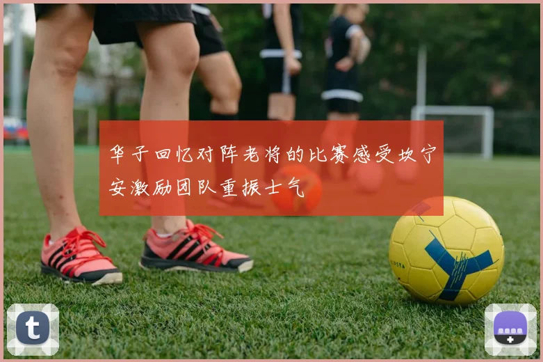 华子回忆对阵老将的比赛感受坎宁安激励团队重振士气