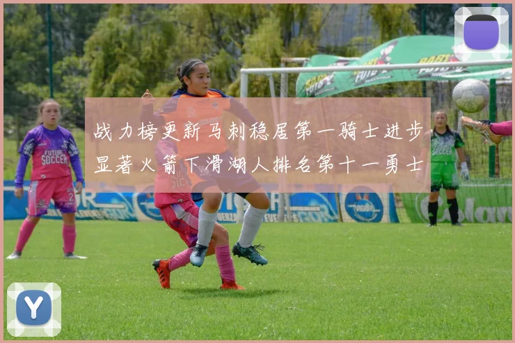 战力榜更新马刺稳居第一骑士进步显著火箭下滑湖人排名第十一勇士继续低迷