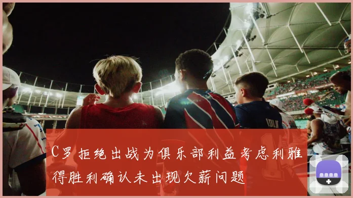 C罗拒绝出战为俱乐部利益考虑利雅得胜利确认未出现欠薪问题
