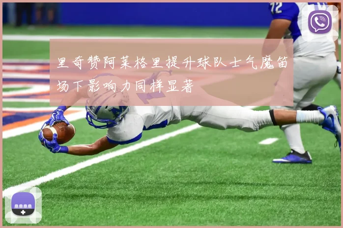 里奇赞阿莱格里提升球队士气魔笛场下影响力同样显著